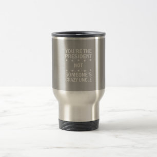 Youre The President Not Someones Crazy Uncle Travel Mug