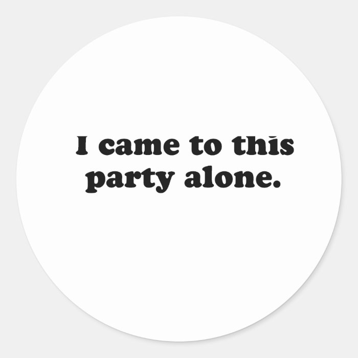 YOURE THE REASON I CAME TO THIS PARTY ALONE Round Sticker