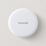 You&#39;re Too Close Small Font Funny Pinback Button at Zazzle