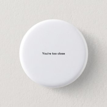 You're Too Close Small Font Funny Pinback Button by hoobster at Zazzle