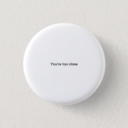You're Too Close Small Font Funny Pinback Button