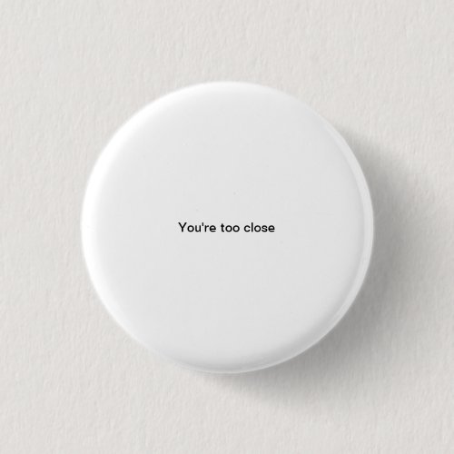 Youre too close small font funny pinback button