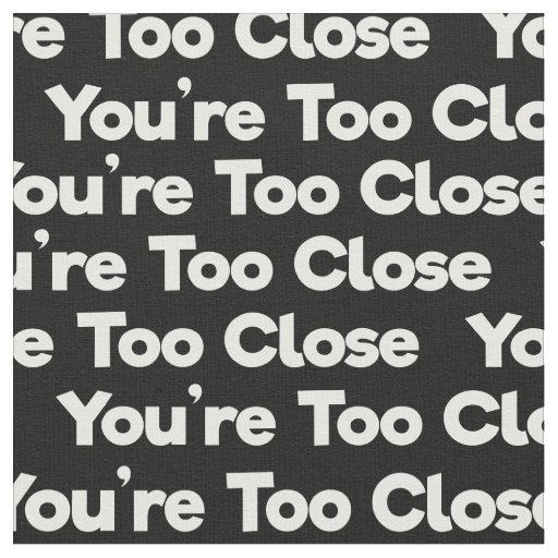 you're too close white on black fabric