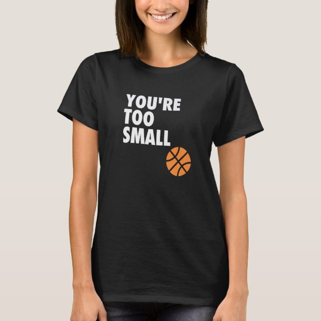 You're Too Small Hoop B ball T-Shirt (Front)