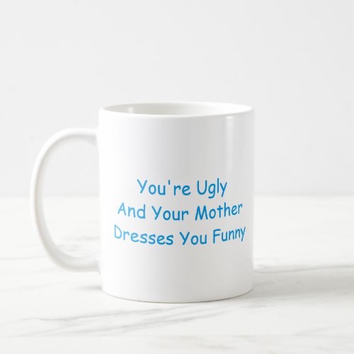 Youre ugly and your mother dresses you funny coffee mug