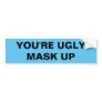 YOU'RE UGLY.  MASK UP BUMPER STICKER