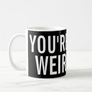 You're Weird, I Like That Funny Mug