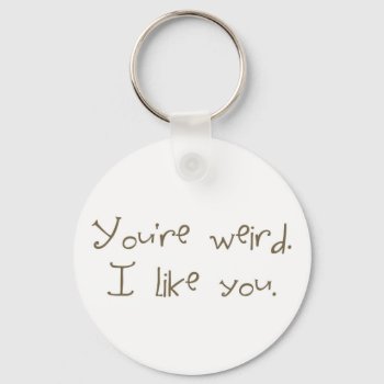 You're Weird I Like You Keychain by tallulahs at Zazzle