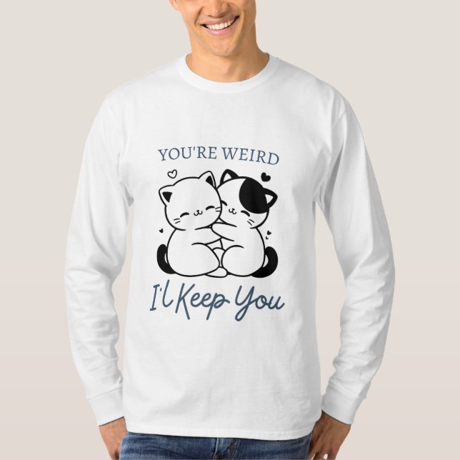 You're Weird I'll Keep You Shirt , Cute Cat Couple (Front)