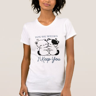You're Weird I'll Keep You Shirt , Cute Cat Couple
