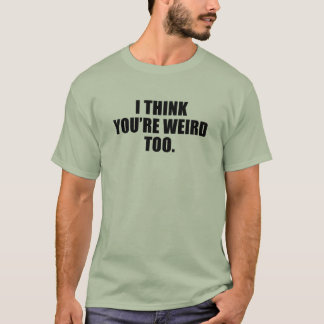 You're Weird Too Shirts