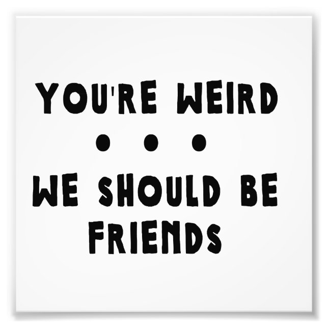 You're Weird. We Should Be Friends Photo Print (Front)