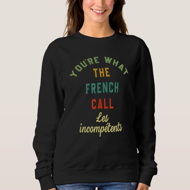 You're What The French Call Les Incompetents Funny Sweatshirt (Front)