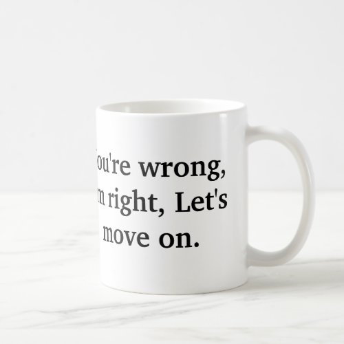 Youre wrong Im right Lets move on Coffee Mug