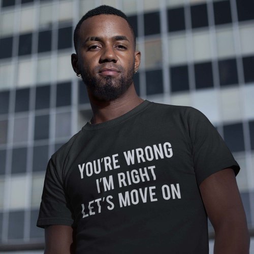 Youre Wrong Im Right Lets Move On T_Shirt