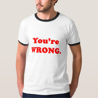 You're Wrong. T-Shirt