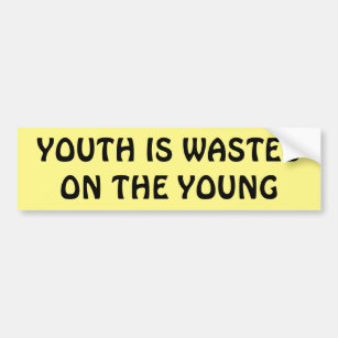 Youth is wasted on the young bumper sticker