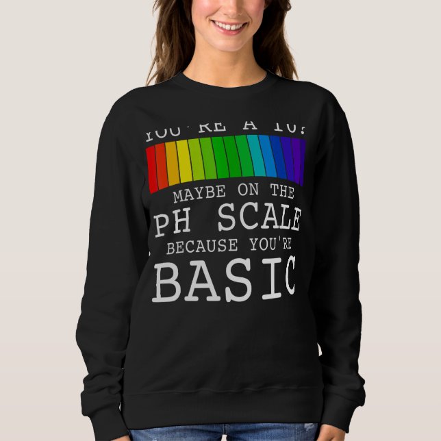 Youu2019re A 10 Maybe On The Ph Scale Because You' Sweatshirt (Front)