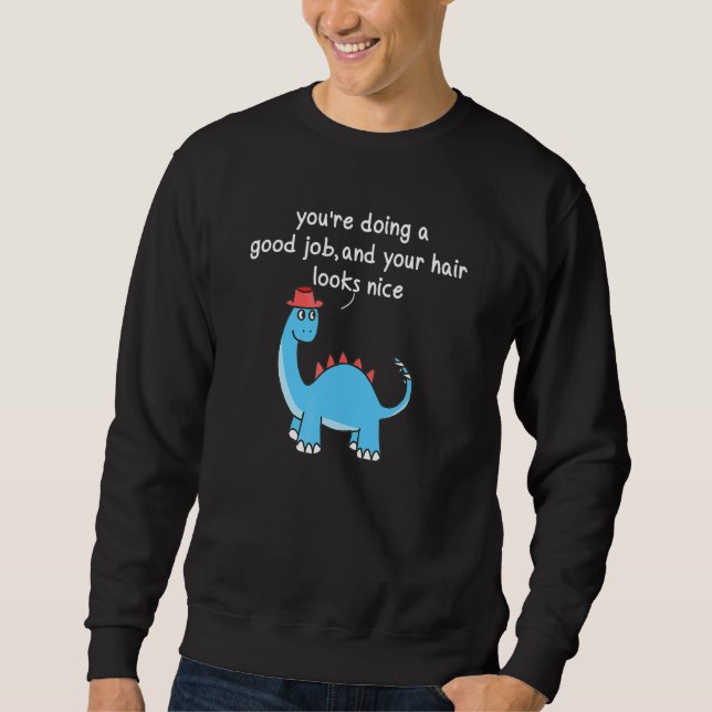 Youu2019re Doing A Good Job And Your Hair Looks Ni Sweatshirt (Front)