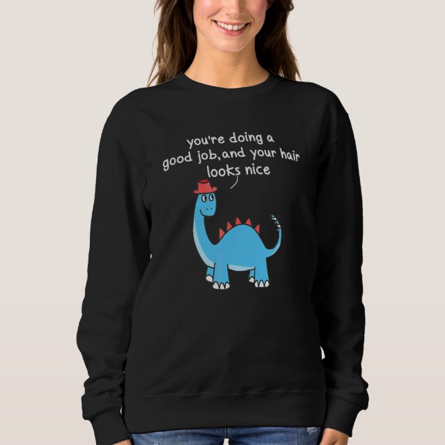 Youu2019re Doing A Good Job And Your Hair Looks Ni Sweatshirt (Front)