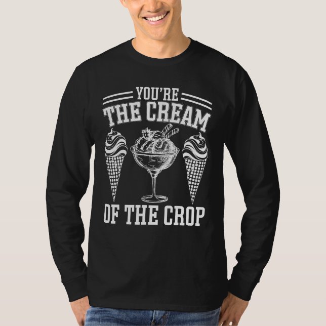 Youu2019re The Cream Of The Crop  Ice Cream T-Shirt (Front)