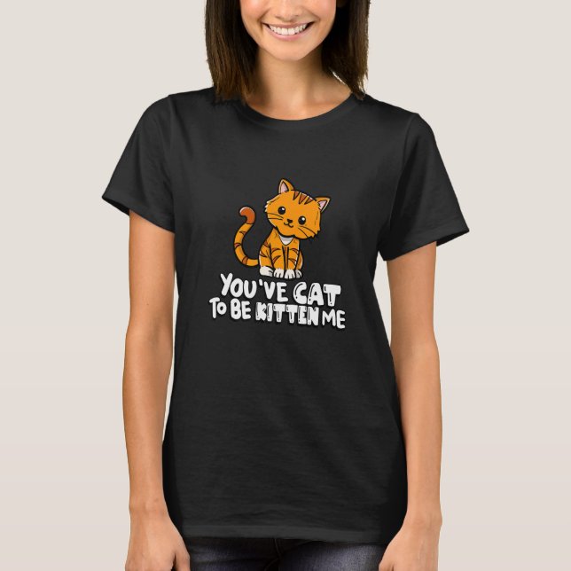 You've Cat To Be Kitten Me Cute Cat Cat Cat Owner T-Shirt (Front)