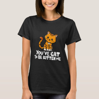 You've Cat To Be Kitten Me Cute Cat Cat Cat Owner T-Shirt