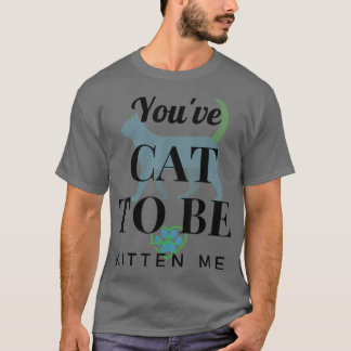 You've Cat To Be Kitten Me Funny Design T-Shirt