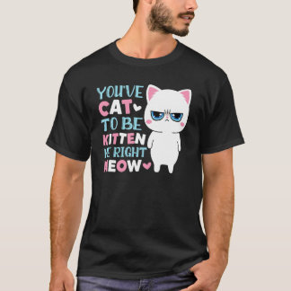 You've Cat To Be Kitten Me Meow Kitty Cat T-Shirt