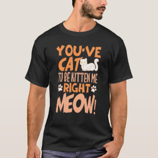 You've cat to be kitten me right meow Cat  kitten T-Shirt
