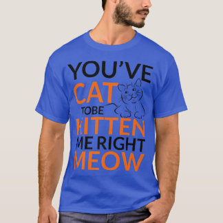 You've Cat To Be Kitten Me Right Meow Cat Womens T-Shirt