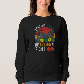 You've Gato Be Kitten Me Right Meow Cat Pun Dad Sweatshirt