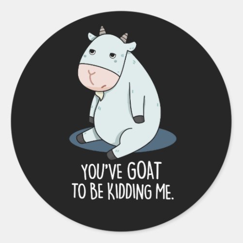 Youve Goat To Be Kidding Me Animal Pun Dark BG Classic Round Sticker
