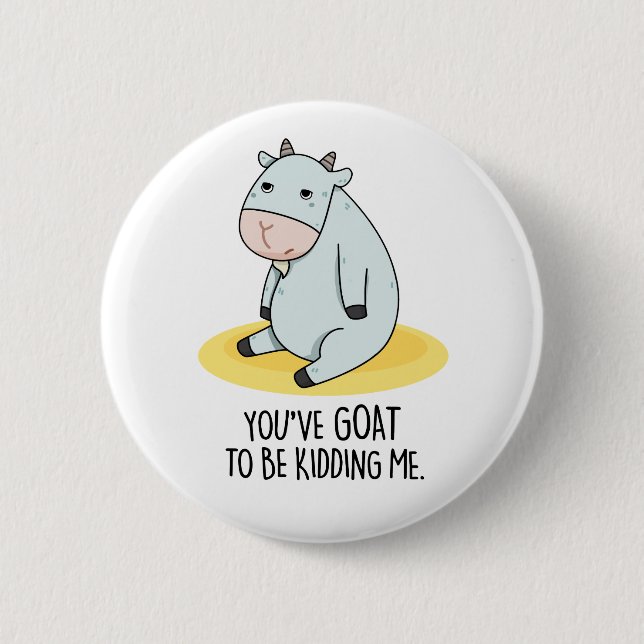 You've Goat To Be Kidding Me Funny Goat Pun  Button (Front)