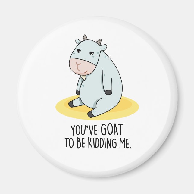 You've Goat To Be Kidding Me Funny Goat Pun  Magnet (Front)