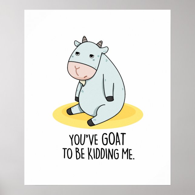 You've Goat To Be Kidding Me Funny Goat Pun  Poster (Front)