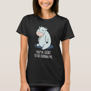You've Goat To Be Kidding Me Funny Pun Dark BG T-Shirt