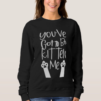 You've Got To Be Kitten Me Cat Lady Cat Joke Sweatshirt