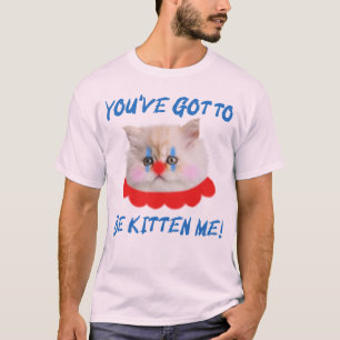 You've Got To Be Kitten Me Funny Cat Humor T-Shirt