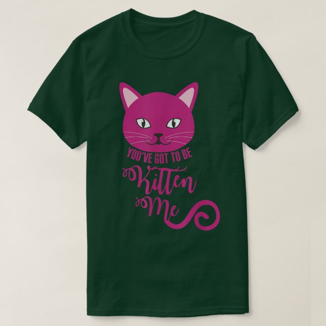You've Got To Be Kitten Me Funny Cat  T-Shirt (Design Front)