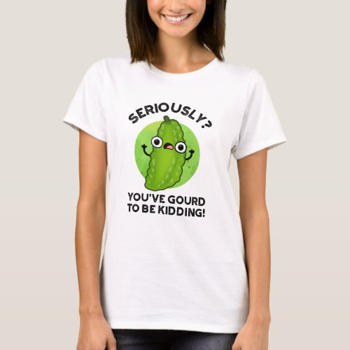 Youve Gourd To Be Kidding Funny Veggie Pun T_Shirt