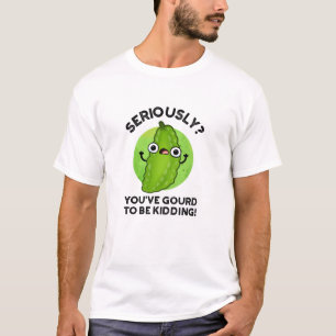 You've Gourd To Be Kidding Funny Veggie Pun T-Shirt