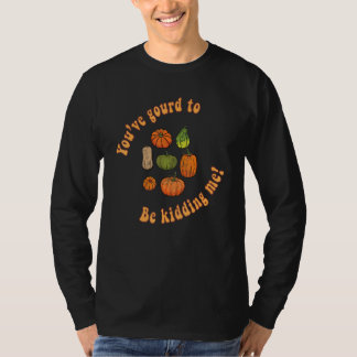 You've Gourd To Be Kidding Me Squash Fall Harvest T-Shirt