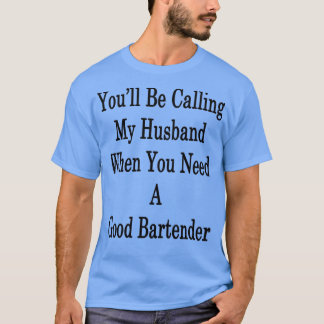 Youx27ll Be Calling My Husband When You Need A Goo T-Shirt