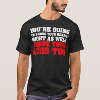 Youx27re going to shave your beard Might as well s T-Shirt