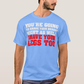 Youx27re going to shave your beard Might as well s T-Shirt