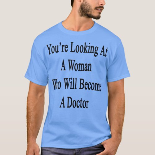 Youx27re Looking At A Woman Who Will Become A Doct T_Shirt