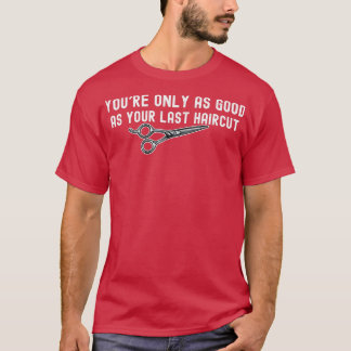 Youx27re only as Good as your Last Haircut Funny S T-Shirt