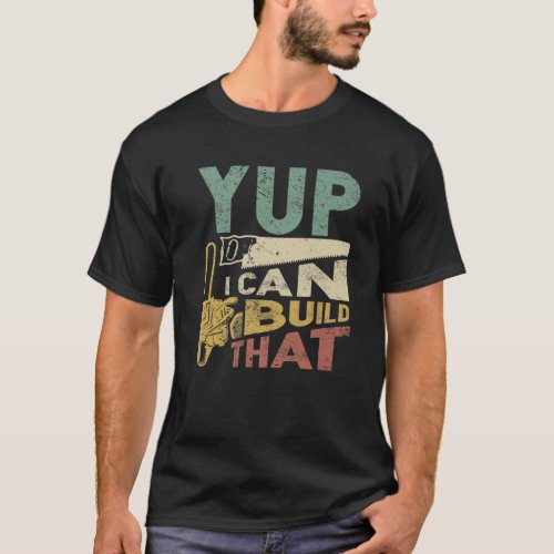 Yup I Can Build That Funny Woodworking Carpenter G T_Shirt