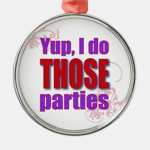 Yup I do THOSE parties Metal Ornament